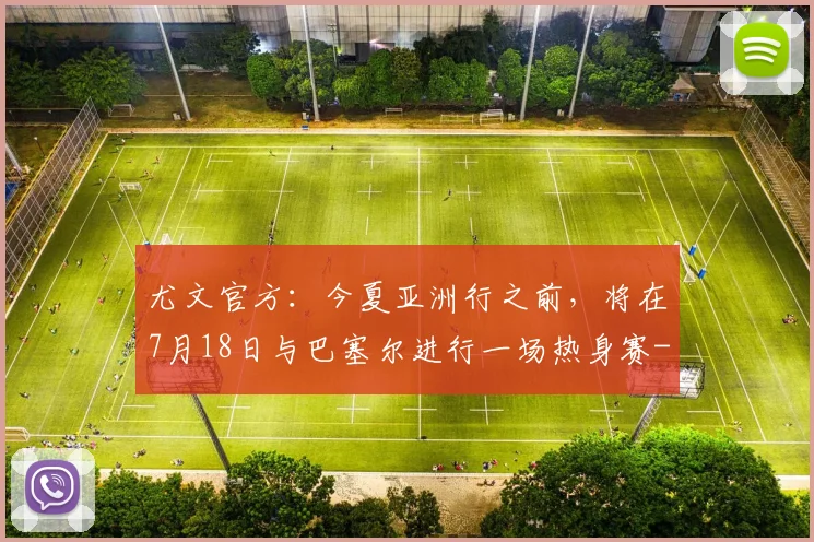尤文官方：今夏亚洲行之前，将在7月18日与巴塞尔进行一场热身赛