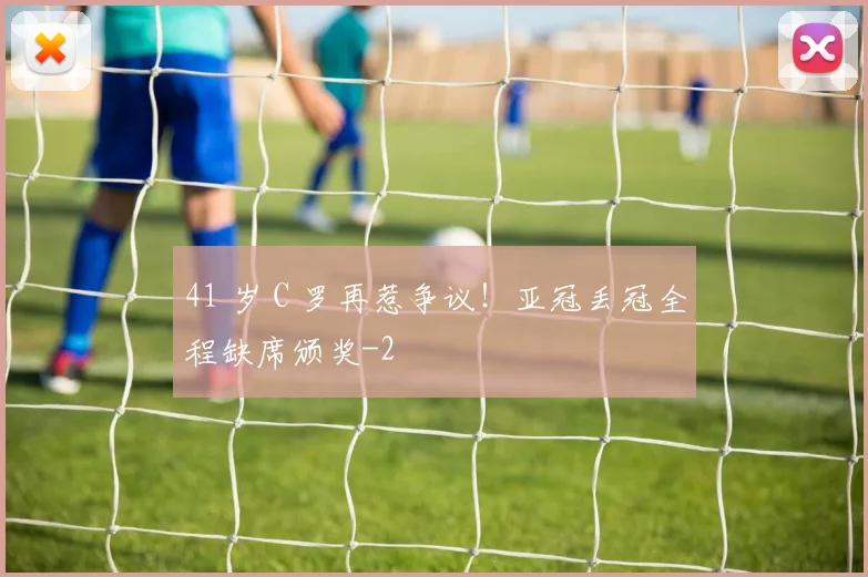41 岁 C 罗再惹争议！亚冠丢冠全程缺席颁奖