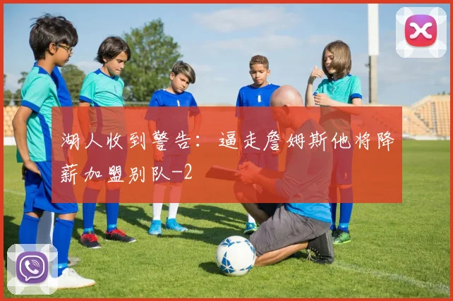 湖人收到警告：逼走詹姆斯他将降薪加盟别队