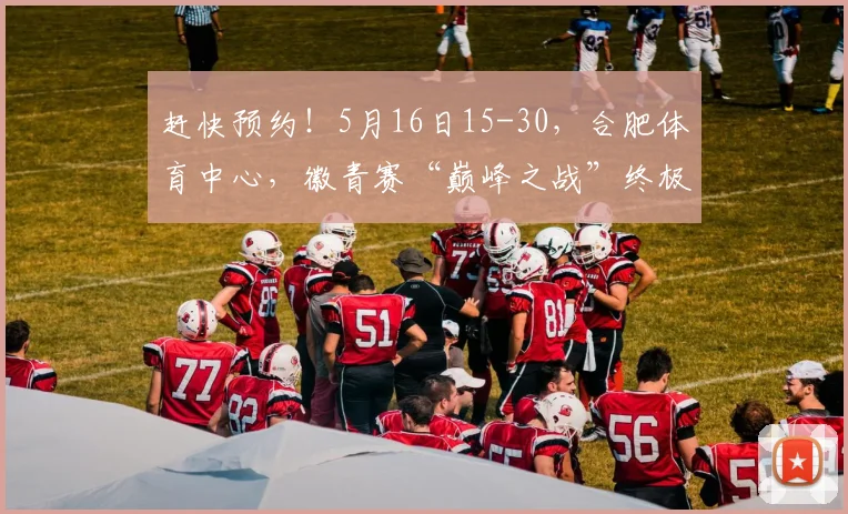 赶快预约！5月16日15-30，合肥体育中心，徽青赛“巅峰之战”终极悬念即将揭晓