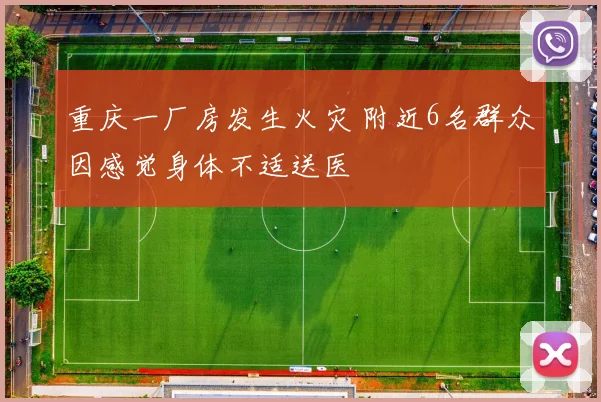 重庆一厂房发生火灾 附近6名群众因感觉身体不适送医
