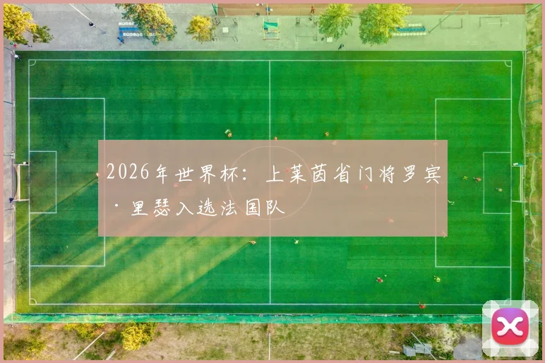 2026年世界杯：上莱茵省门将罗宾·里瑟入选法国队