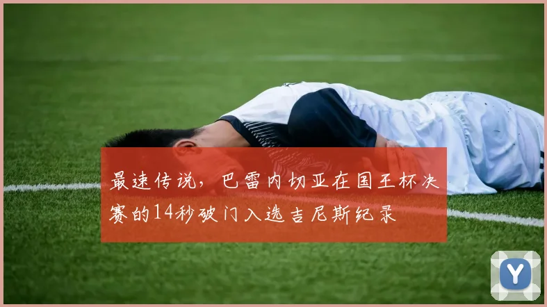 最速传说，巴雷内切亚在国王杯决赛的14秒破门入选吉尼斯纪录