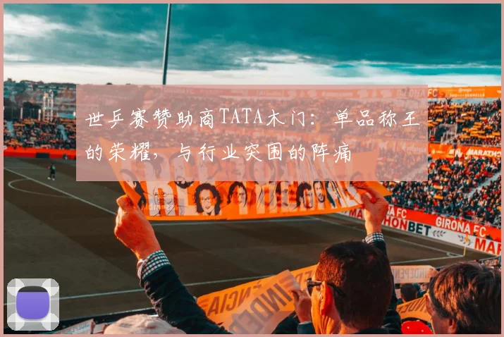 世乒赛赞助商TATA木门：单品称王的荣耀，与行业突围的阵痛