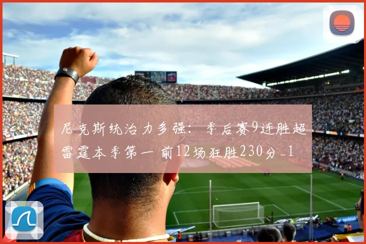尼克斯统治力多强：季后赛9连胜超雷霆本季第一 前12场狂胜230分_1