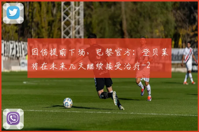 因伤提前下场，巴黎官方：登贝莱将在未来几天继续接受治疗