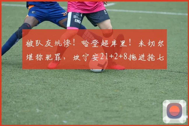 被队友坑惨！哈登超库里！米切尔堪称犯罪，坎宁安21+2+8拖进抢七_1