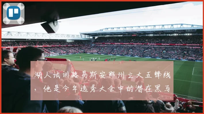 湖人试训路易斯安那州立大五锋线，他是今年选秀大会中的潜在黑马