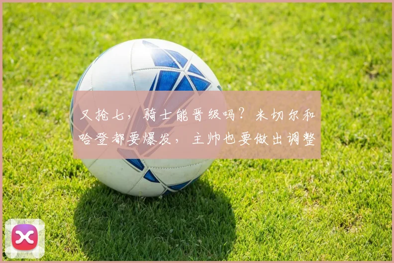 又抢七，骑士能晋级吗？米切尔和哈登都要爆发，主帅也要做出调整