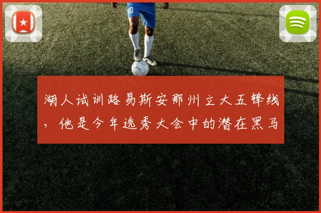 湖人试训路易斯安那州立大五锋线，他是今年选秀大会中的潜在黑马