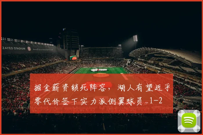 掘金薪资锁死阵容，湖人有望近乎零代价签下实力派侧翼球员_1