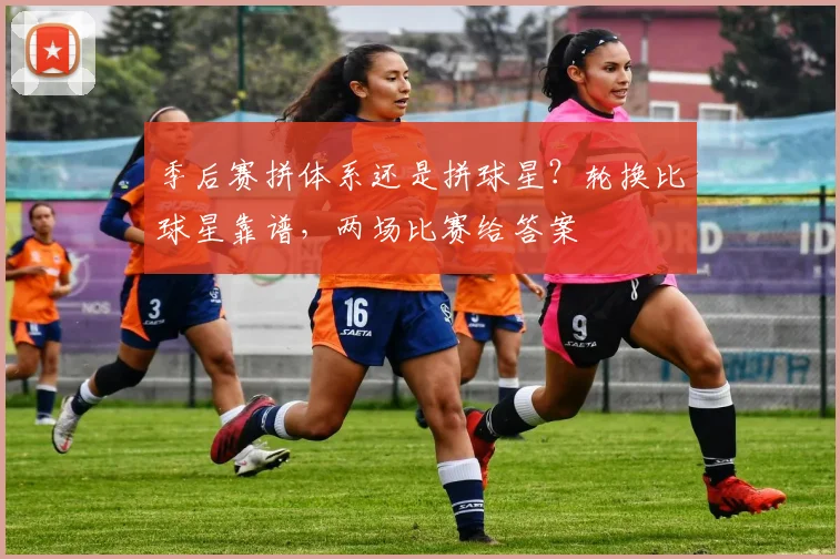 季后赛拼体系还是拼球星？轮换比球星靠谱，两场比赛给答案