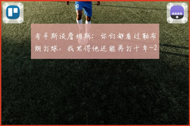 考辛斯谈詹姆斯：你们都看过勒布朗打球，我觉得他还能再打十年