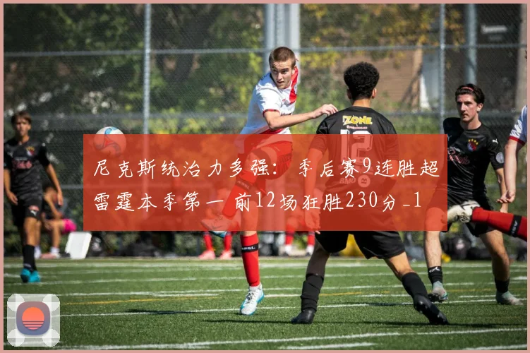 尼克斯统治力多强：季后赛9连胜超雷霆本季第一 前12场狂胜230分_1