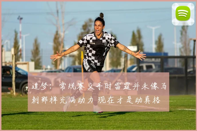 追梦：常规赛交手时雷霆并未像马刺那样充满动力 现在才是动真格