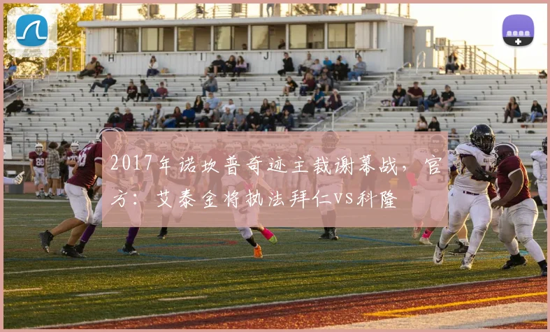 2017年诺坎普奇迹主裁谢幕战，官方：艾泰金将执法拜仁vs科隆