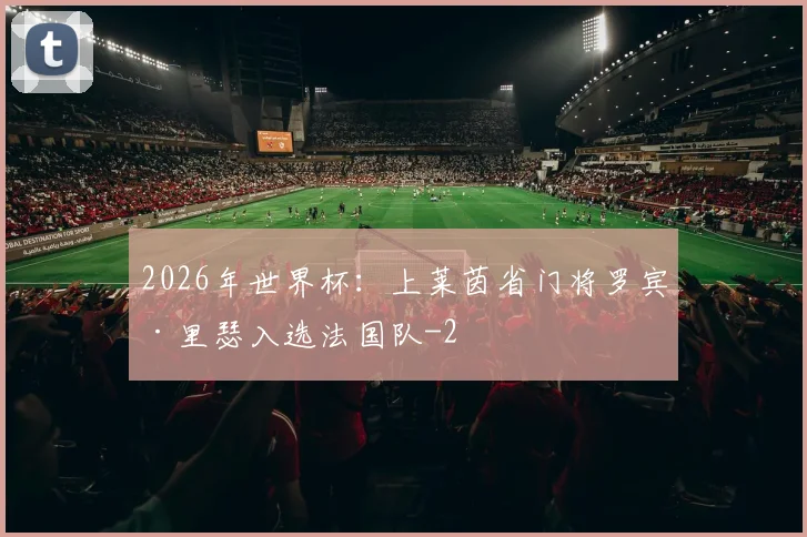 2026年世界杯：上莱茵省门将罗宾·里瑟入选法国队