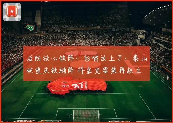 后防核心缺阵，彭啸该上了，泰山破重庆铁桶阵 得靠克雷桑再救主