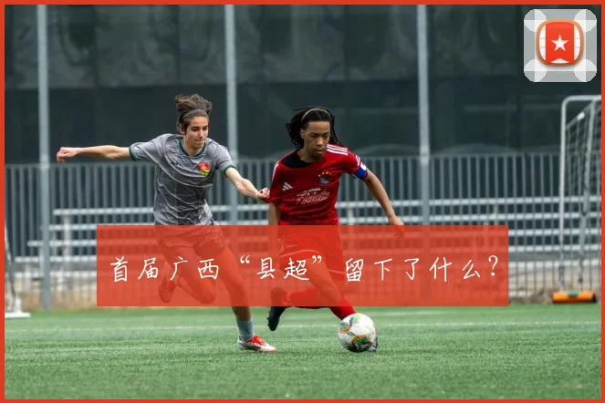 首届广西“县超”留下了什么？