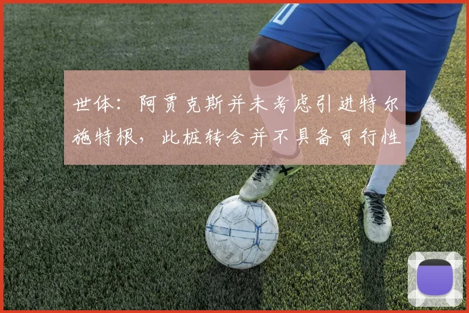 世体：阿贾克斯并未考虑引进特尔施特根，此桩转会并不具备可行性