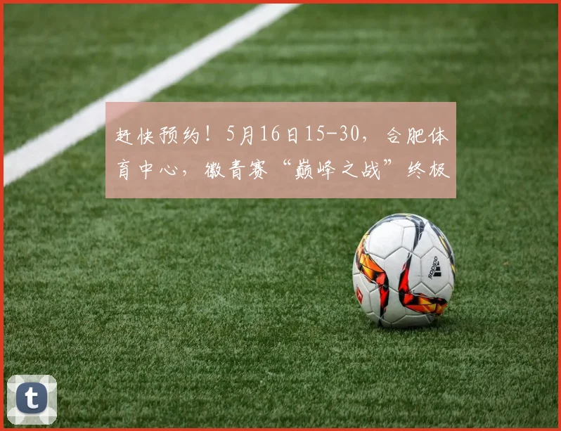 赶快预约！5月16日15-30，合肥体育中心，徽青赛“巅峰之战”终极悬念即将揭晓