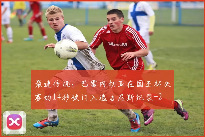 最速传说，巴雷内切亚在国王杯决赛的14秒破门入选吉尼斯纪录