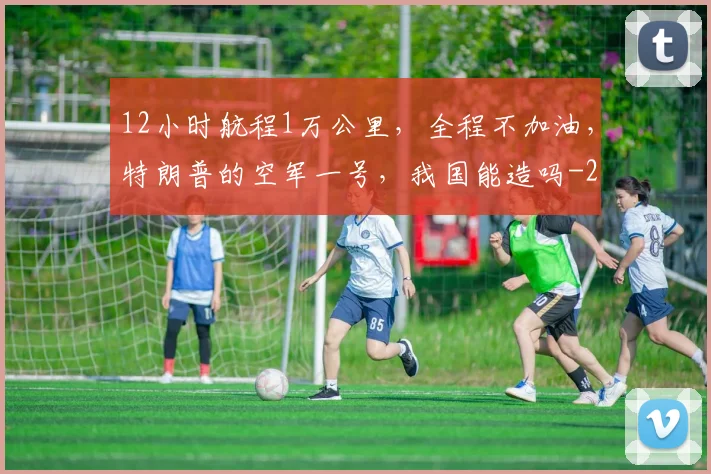 12小时航程1万公里，全程不加油，特朗普的空军一号，我国能造吗