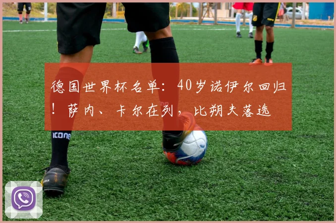 德国世界杯名单：40岁诺伊尔回归！萨内、卡尔在列，比朔夫落选