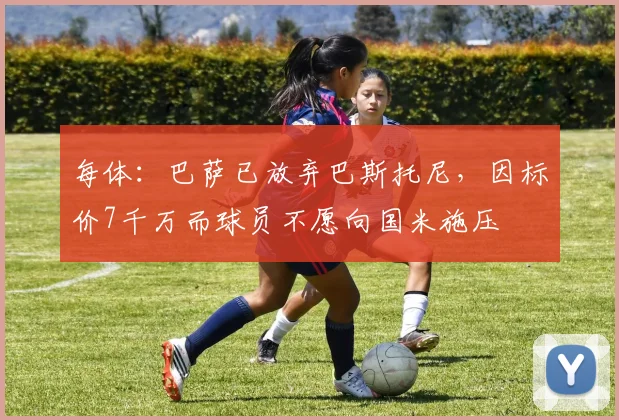 每体：巴萨已放弃巴斯托尼，因标价7千万而球员不愿向国米施压