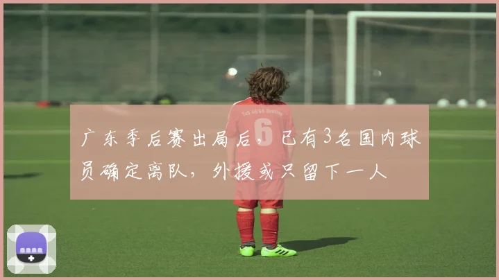广东季后赛出局后，已有3名国内球员确定离队，外援或只留下一人