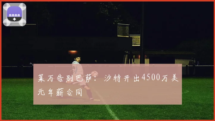 莱万告别巴萨：沙特开出4500万美元年薪合同