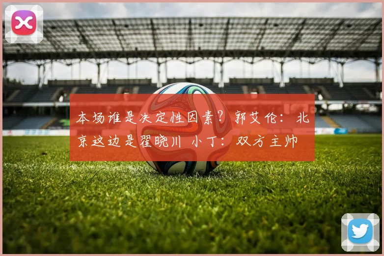 本场谁是决定性因素？郭艾伦：北京这边是翟晓川 小丁：双方主帅