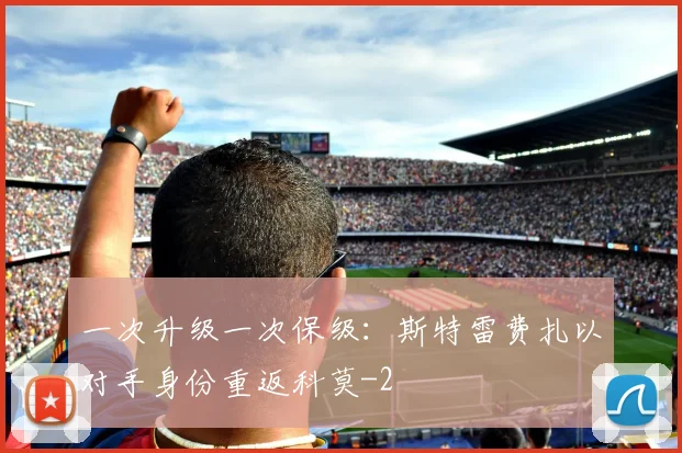 一次升级一次保级：斯特雷费扎以对手身份重返科莫