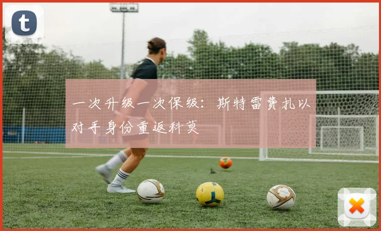一次升级一次保级：斯特雷费扎以对手身份重返科莫