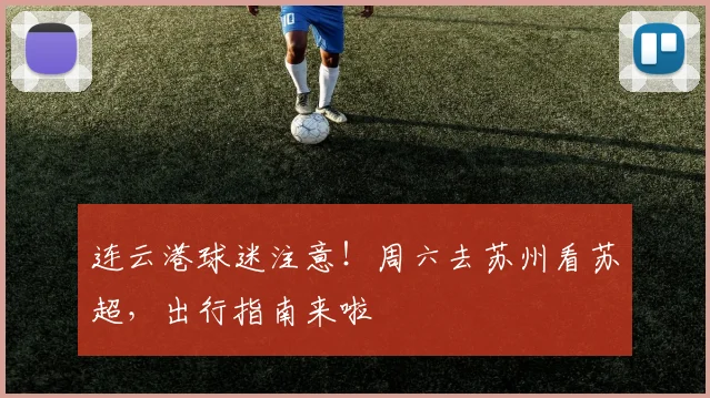 连云港球迷注意！周六去苏州看苏超，出行指南来啦