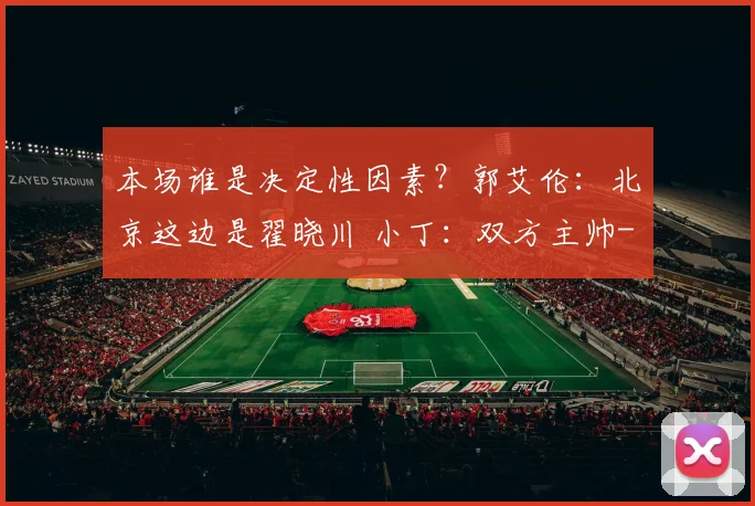 本场谁是决定性因素？郭艾伦：北京这边是翟晓川 小丁：双方主帅