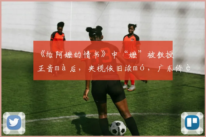 《给阿嬷的情书》中“嬷”被教授正音mà后，央视依旧读mó，广东侨联工作人员：两种读音没有绝对对错，只是适用场景不同