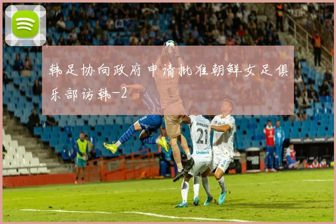 韩足协向政府申请批准朝鲜女足俱乐部访韩