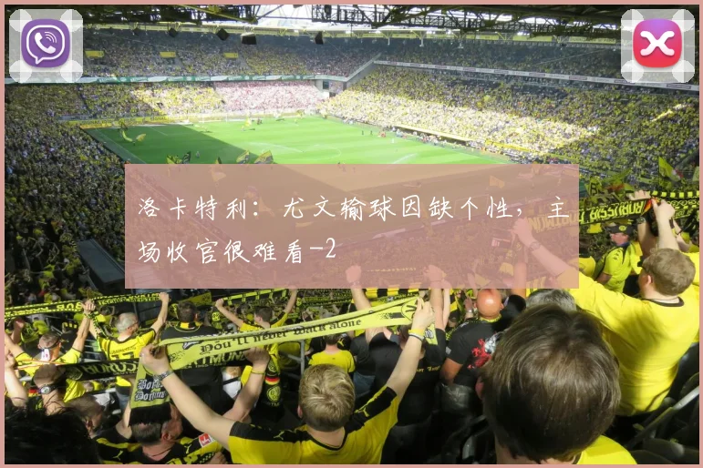 洛卡特利：尤文输球因缺个性，主场收官很难看